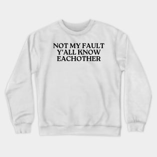 not my fault y'all know eachother Crewneck Sweatshirt